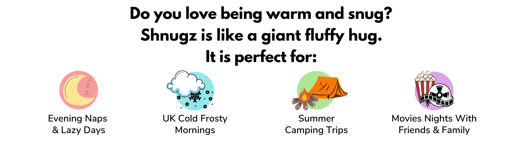 Do you love being warm and snug? Shnugz is like a giant hug. It's perfect for: evening naps or azy days, Frosty cold UK mornings, Summer camping trips, Watching movies with friend's