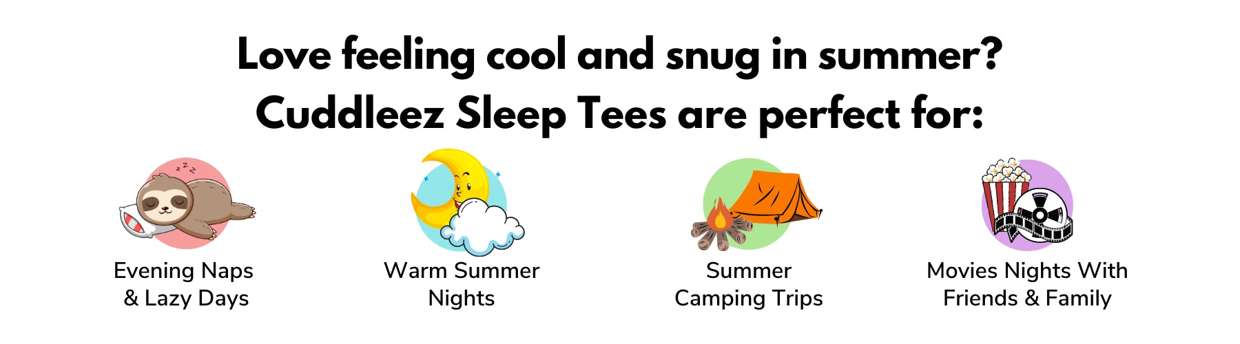 Cuddleez Sleep Tee Unique selling points (USPs) - Love feeling cool and cosy in summer? Cuddleez Sleep Tees are perfect for: Evening naps and lazy days, warm summer nights, summer camping trips, movie nights with friends and family